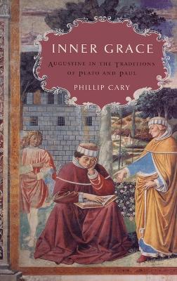 Inner Grace: Augustine in the Traditions of Plato and Paul - Phillip Cary - cover
