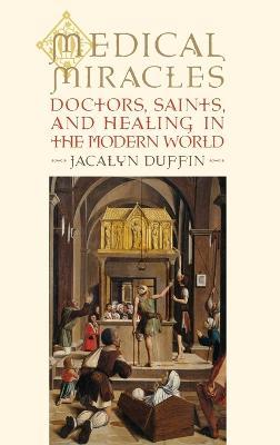 Medical Miracles: Doctors, Saints, and Healing in the Modern World - Jacalyn Duffin - cover