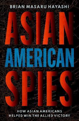 Asian American Spies: How Asian Americans Helped Win the Allied Victory - Brian Masaru Hayashi - cover