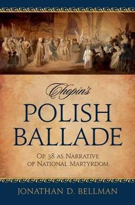 Chopin's Polish Ballade Op. 38 as Narrative of National Martyrdom - Jonathan Bellman - cover