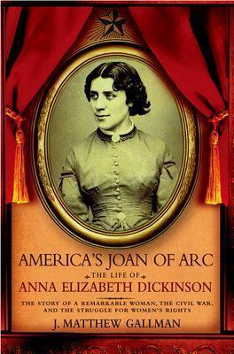 America's Joan of Arc: The Life of Anna Elizabeth Dickinson - J. Matthew Gallman - cover