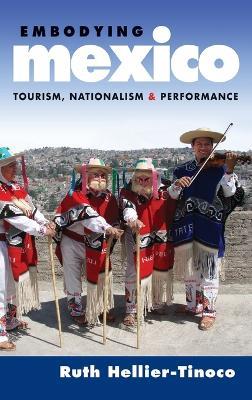 Embodying Mexico: Tourism, Nationalism, and Performance - Ruth Hellier-Tinoco - cover