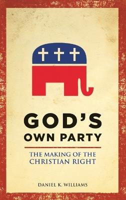 God's Own Party: The Making of the Christian Right - Daniel K. Williams - cover