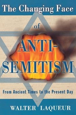 The Changing Face of Anti-Semitism: From Ancient Times to the Present Day - Walter Laqueur - cover