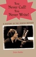 You Never Call! You Never Write!: A History of the Jewish Mother - Joyce Antler - cover