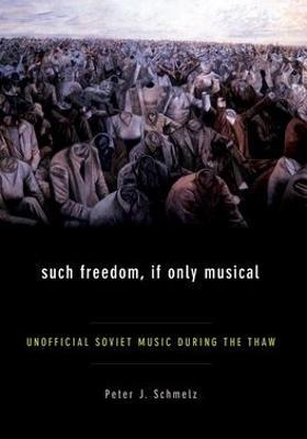Such Freedom, If Only Musical: Unofficial Soviet Music During the Thaw - Peter J Schmelz - cover
