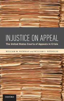 Injustice On Appeal: The United States Courts of Appeals in Crisis - William M. Richman,William L. Reynolds - cover