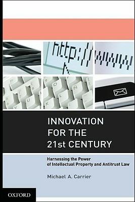 Innovation for the 21st Century: Harnessing the Power of Intellectual Property and Antitrust Law - Michael A. Carrier - cover