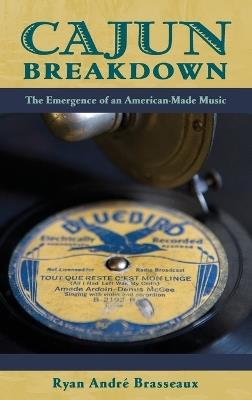 Cajun Breakdown: The Emergence of an American Made Music - Ryan André Brasseaux - cover