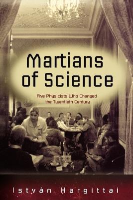 Martians of Science: Five Physicists Who Changed the Twentieth Century - Istvan Hargittai - cover