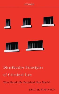 Distributive Principles of Criminal Law: Who Should be Punished How Much? - Paul H Robinson - cover