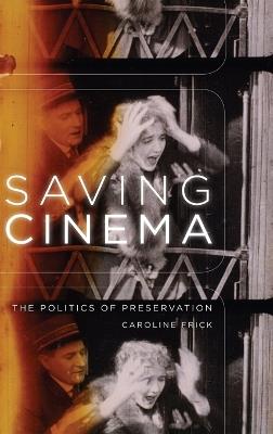 Saving Cinema: The Politics of Preservation - Caroline Frick - cover