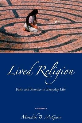 Lived Religion: Faith and Practice in Everyday Life - Meredith B McGuire - cover