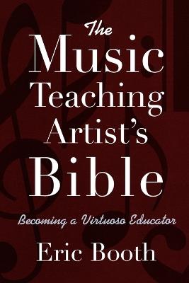 The Music Teaching Artist's Bible Becoming a Virtuoso Educator - Eric Booth - cover