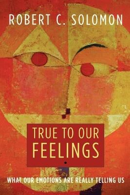 True to Our Feelings: What Our Emotions Are Really Telling Us - Robert C. Solomon - cover