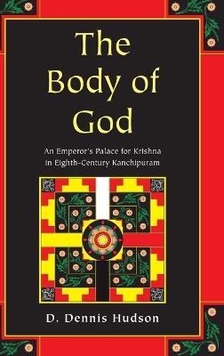 The Body of God: An Emperor's Palace for Krishna in Eighth Century Kanchipuram - D Dennis Hudson - cover