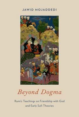 Beyond Dogma: Rumi's Teachings on Friendship with God and Early Sufi Theories - Jawid Mojaddedi - cover