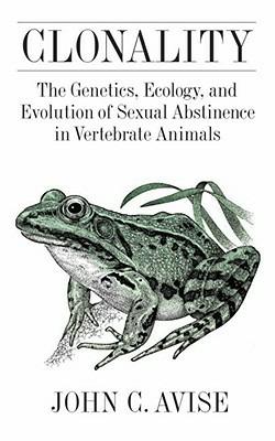 Clonality: The Genetics, Ecology, and Evolution of Sexual Abstinence in Vertebrate Animals - John C. Avise - cover