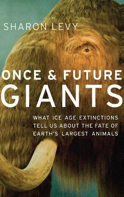 Once and Future Giants: What Ice Age Extinctions Tell Us About the Fate of Earth's Largest Animals - Sharon Levy - cover