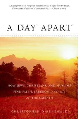 A Day Apart: How Jews, Christians, and Muslims Find Faith, Freedom, and Joy on the Sabbath - Christopher D Ringwald - cover