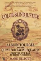 Color Blind Justice: Albion Tourgee and the quest for Racial Equality from the Civil War to Plessy v. Ferguson - Mark Elliot - cover