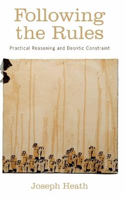 Following the Rules: Practical Reasoning and Deontic Constraint - Joseph Heath - cover