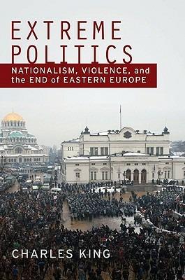 Extreme Politics: Essays on Nationalism, Violence, and Eastern Europe - Charles King - cover