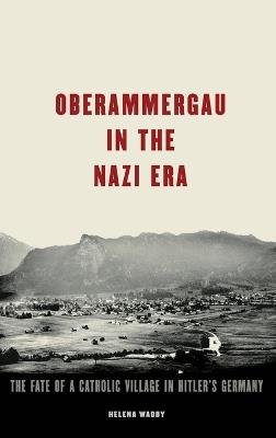 Oberammergau in the Nazi Era: The Fate of a Catholic Village in Hitler's Germany - Helena Waddy - cover