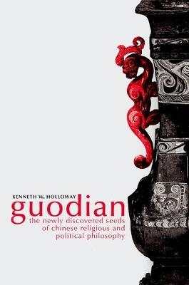 Guodian: The Newly Discovered Seeds of Chinese Religious and Political Philosophy - Kenneth Holloway - cover