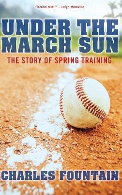 Under The March Sun : The Story Of Spring Training