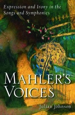 Mahler's Voices: Expression and Irony in the Songs and Symphonies - Julian Johnson - cover