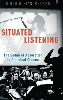 Situated Listening: The Sound of Absorption in Classical Cinema - Giorgio Biancorosso - cover
