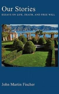 Our Stories: Essays on Life, Death, and Free Will - John Martin Fischer - cover