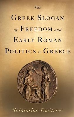 The Greek Slogan of Freedom and Early Roman Politics in Greece - Sviatoslav Dmitriev - cover