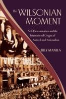 The Wilsonian Moment: Self-Determination and the International Origins of Anticolonial Nationalism - Erez Manela - cover