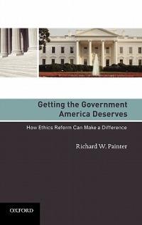 Getting the Government America Deserves: How Ethics Reform Can Make a Difference - Richard W Painter - cover