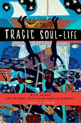 Tragic Soul-Life: W.E.B. Du Bois and the Moral Crisis Facing American Democracy - Terrence L. Johnson - cover