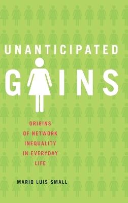Unanticipated Gains: Origins of Network Inequality in Everyday Life - Mario Luis Small - cover