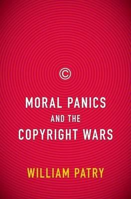 Moral Panics and the Copyright Wars - William Patry - cover
