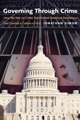 Governing Through Crime: How the War on Crime Transformed American Democracy and Created a Culture of Fear - Johnathan Simon - cover