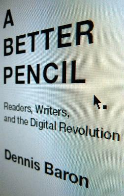 A Better Pencil: Readers, Writers, and the Digital Revolution - Dennis Baron - cover