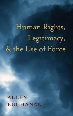 Human Rights, Legitimacy, and the Use of Force - Allen Buchanan - cover