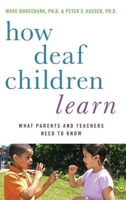 How Deaf Children Learn: What Parents and Teachers Need to Know - Marc Marschark,Peter C. Hauser - cover