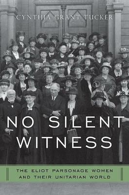 No Silent Witness: Three Generations of Unitarian Wives and Daughters - Cynthia Tucker - cover
