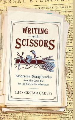 Writing with Scissors: American Scrapbooks from the Civil War to the Harlem Renaissance - Ellen Gruber Garvey - cover