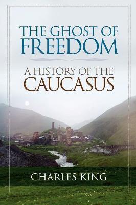 The Ghost of Freedom: A History of the Caucasus - Charles King - cover