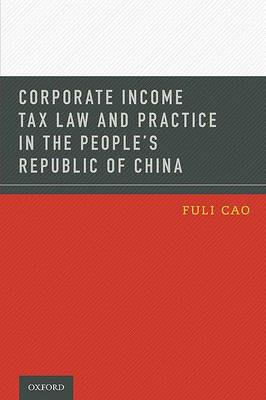 Corporate Income Tax Law and Practice in the People's Republic of China - Fuli Cao - cover