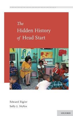 The Hidden History of Head Start - Edward Zigler,Sally J. Styfco - cover