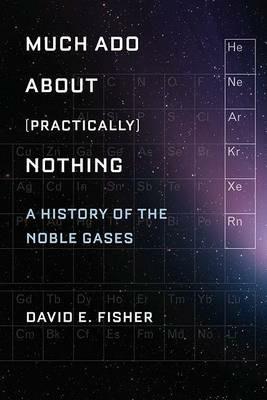 Much Ado about (Practically) Nothing: A History of the Noble Gases - David Fisher - cover