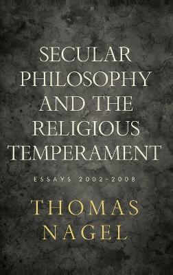 Secular Philosophy and the Religious Temperament: Essays 2002-2008 - Thomas Nagel - cover